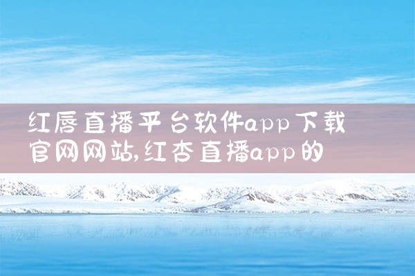 红唇直播平台软件app下载官网网站