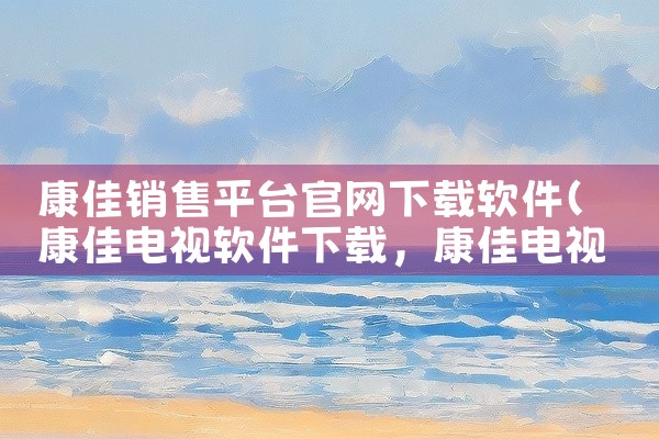 康佳销售平台官网下载软件