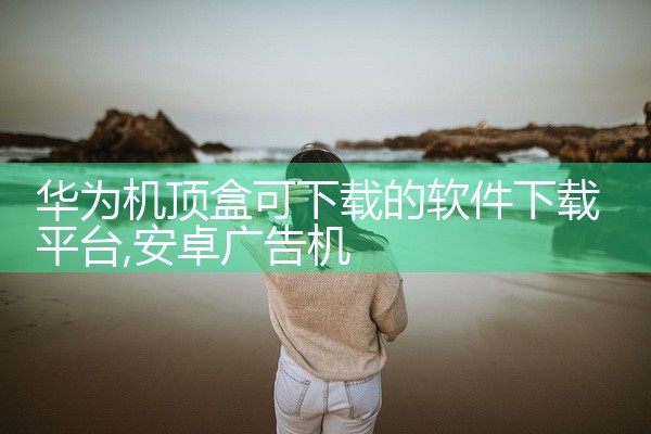华为机顶盒可下载的软件下载平台