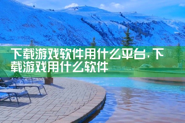 下载游戏软件用什么平台