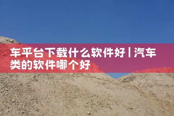 车平台下载什么软件好